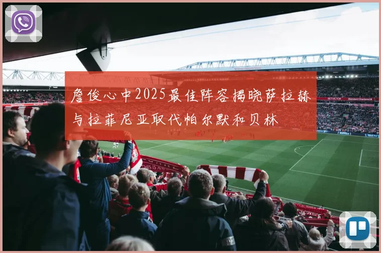 詹俊心中2025最佳阵容揭晓萨拉赫与拉菲尼亚取代帕尔默和贝林