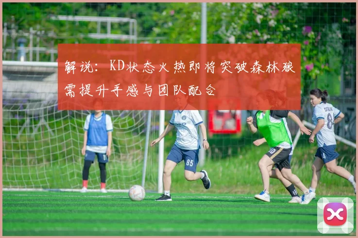 解说：KD状态火热即将突破森林狼需提升手感与团队配合