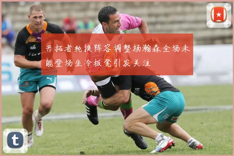 开拓者轮换阵容调整杨瀚森全场未能登场坐冷板凳引发关注