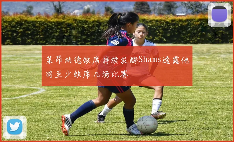莱昂纳德缺席持续发酵Shams透露他将至少缺席几场比赛