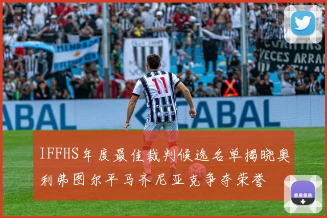 IFFHS年度最佳裁判候选名单揭晓奥利弗图尔平马齐尼亚克争夺荣誉