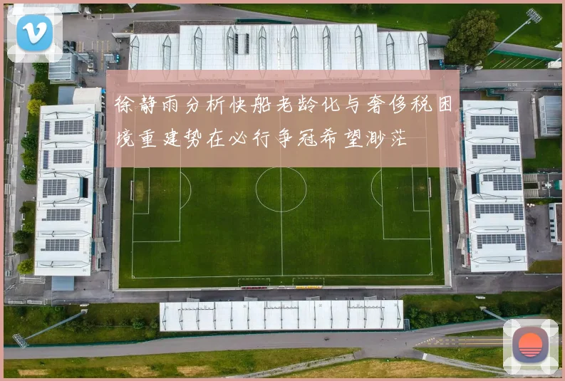 徐静雨分析快船老龄化与奢侈税困境重建势在必行争冠希望渺茫