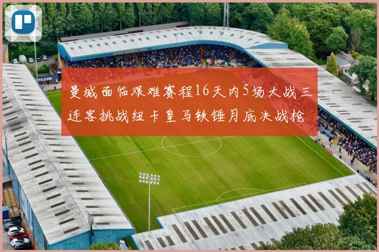 曼城面临艰难赛程16天内5场大战三连客挑战纽卡皇马铁锤月底决战枪手争夺联赛杯