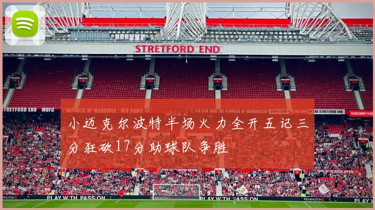 小迈克尔波特半场火力全开五记三分狂砍17分助球队争胜