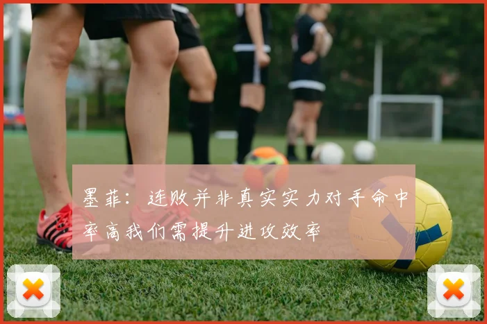 墨菲：连败并非真实实力对手命中率高我们需提升进攻效率