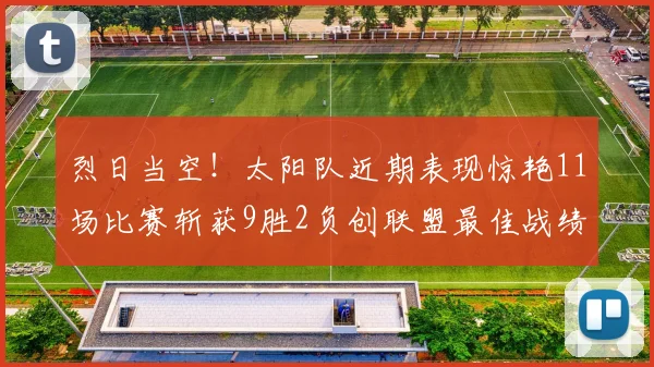 烈日当空！太阳队近期表现惊艳11场比赛斩获9胜2负创联盟最佳战绩
