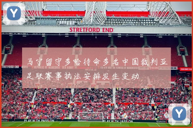 马宁留守多哈待命多名中国裁判亚足联赛事执法安排发生变动