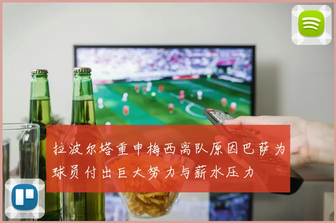 拉波尔塔重申梅西离队原因巴萨为球员付出巨大努力与薪水压力