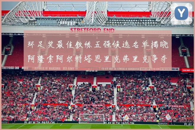 环足奖最佳教练五强候选名单揭晓阿隆索阿尔特塔恩里克弗里克争夺荣耀