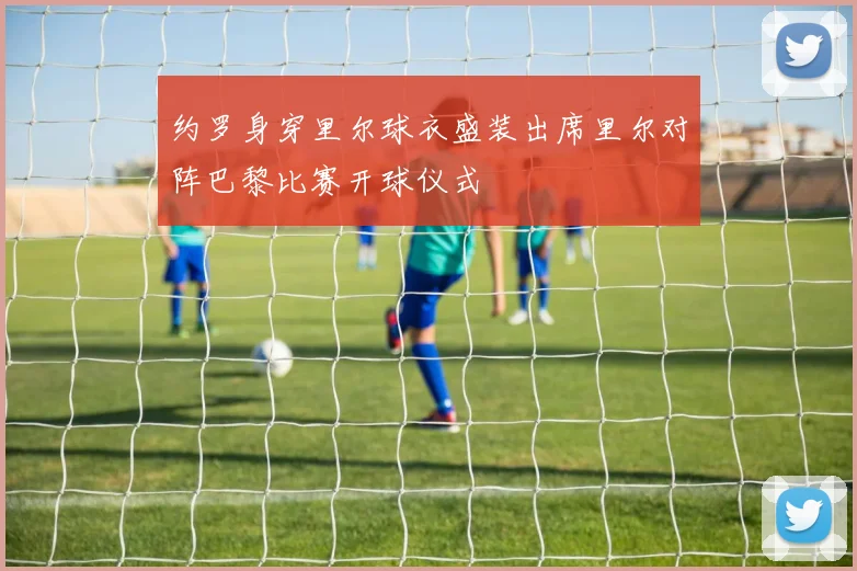 约罗身穿里尔球衣盛装出席里尔对阵巴黎比赛开球仪式