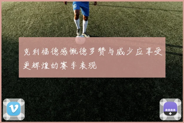 克利福德感慨德罗赞与威少应享受更辉煌的赛季表现