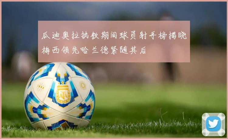瓜迪奥拉执教期间球员射手榜揭晓梅西领先哈兰德紧随其后