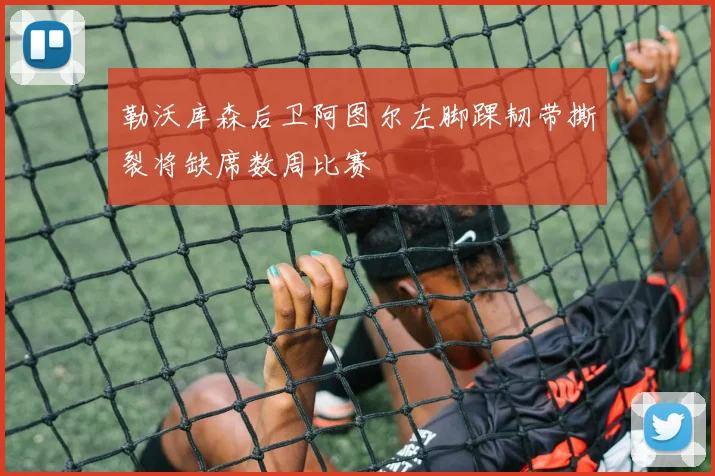 勒沃库森后卫阿图尔左脚踝韧带撕裂将缺席数周比赛