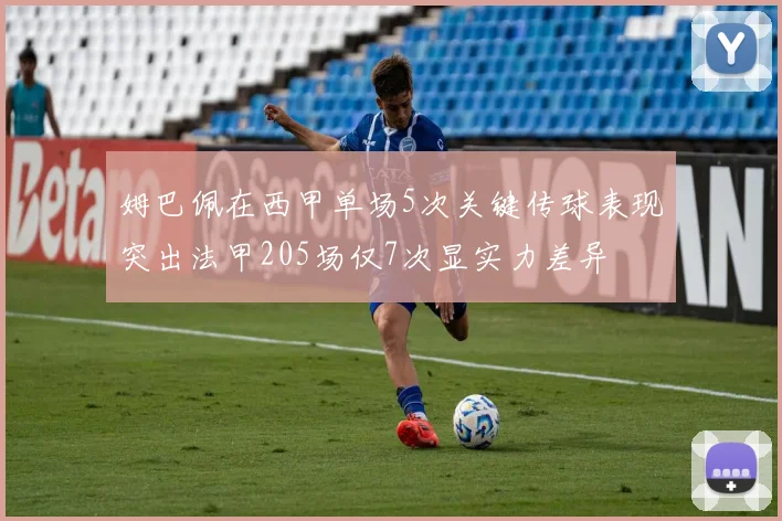 姆巴佩在西甲单场5次关键传球表现突出法甲205场仅7次显实力差异